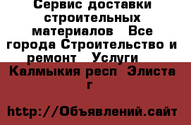 Сервис доставки строительных материалов - Все города Строительство и ремонт » Услуги   . Калмыкия респ.,Элиста г.